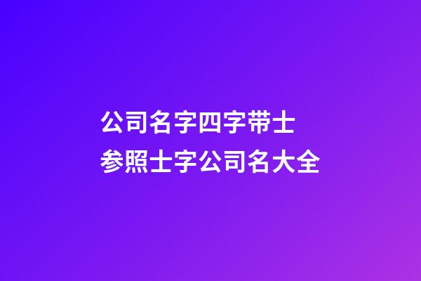 公司名字四字带士 参照士字公司名大全-第1张-公司起名-玄机派